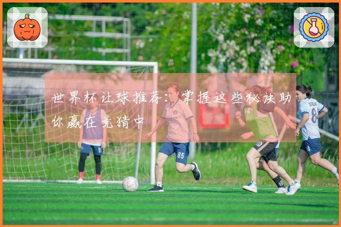 世界杯让球推荐：掌握这些秘诀助你赢在竞猜中