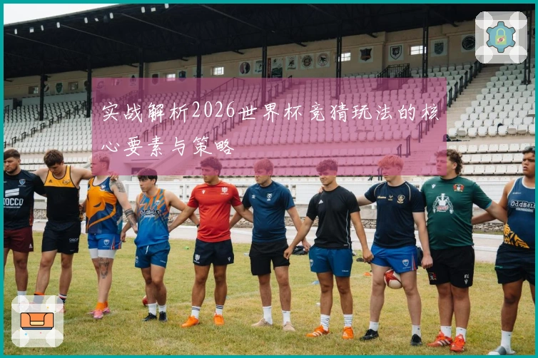 实战解析2026世界杯竞猜玩法的核心要素与策略