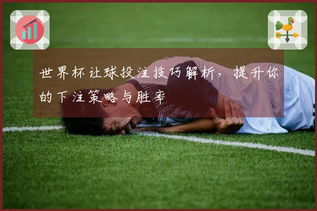 世界杯让球投注技巧解析，提升你的下注策略与胜率