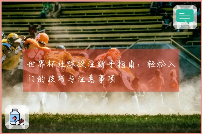 世界杯让球投注新手指南，轻松入门的技巧与注意事项