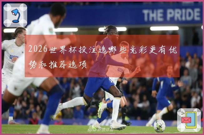 2026世界杯投注选哪些竞彩更有优势和推荐选项