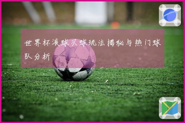 世界杯滚球买球玩法揭秘与热门球队分析