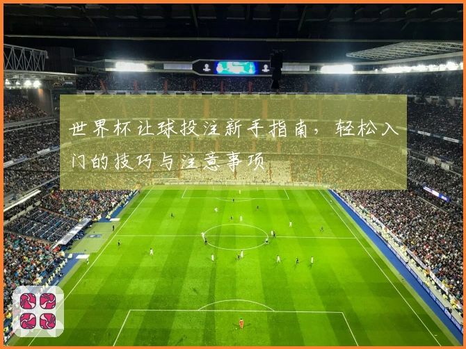 世界杯让球投注新手指南，轻松入门的技巧与注意事项