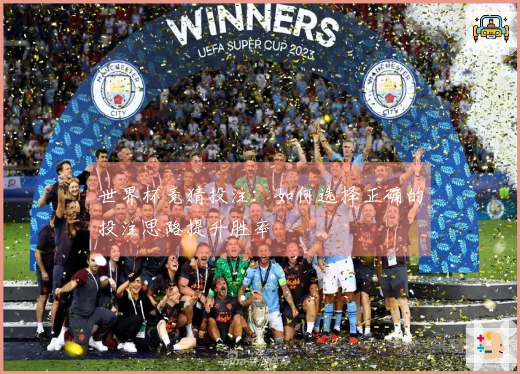 世界杯竞猜投注：如何选择正确的投注思路提升胜率