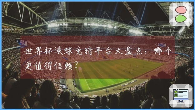 世界杯滚球竞猜平台大盘点，哪个更值得信赖？