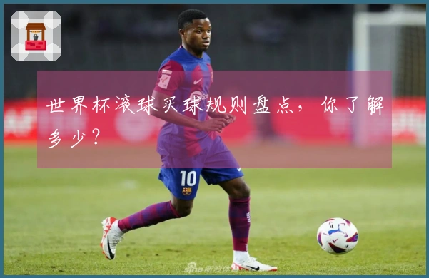 世界杯滚球买球规则盘点，你了解多少？
