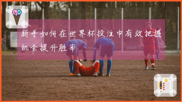 新手如何在世界杯投注中有效把握机会提升胜率