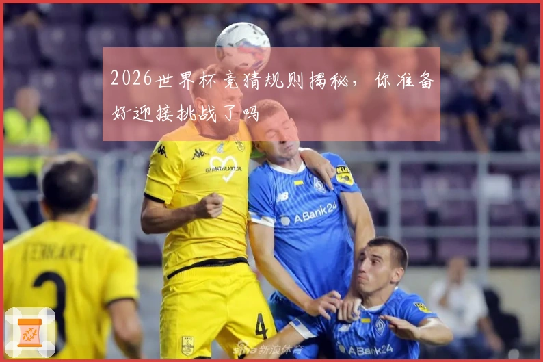 2026世界杯竞猜规则揭秘，你准备好迎接挑战了吗