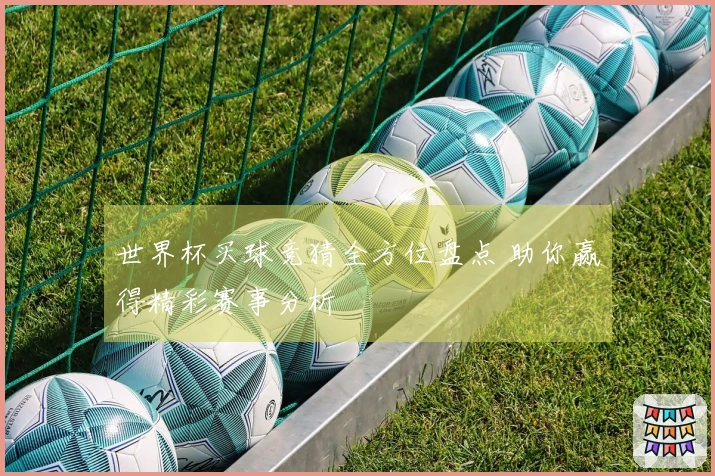 世界杯买球竞猜全方位盘点 助你赢得精彩赛事分析