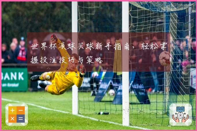 世界杯滚球买球新手指南，轻松掌握投注技巧与策略