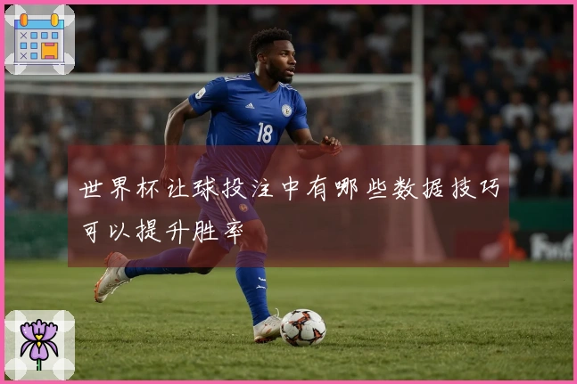 世界杯让球投注中有哪些数据技巧可以提升胜率
