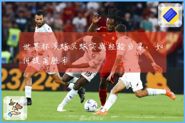 世界杯滚球买球实战经验分享，如何提高胜率