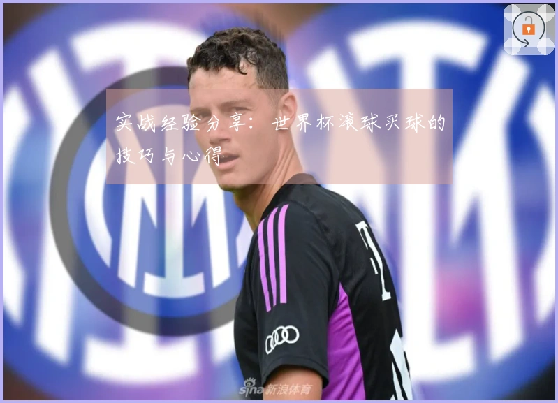实战经验分享：世界杯滚球买球的技巧与心得