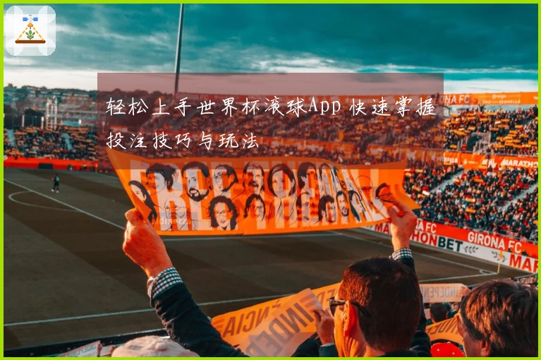 轻松上手世界杯滚球App 快速掌握投注技巧与玩法
