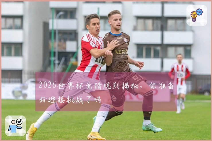 2026世界杯竞猜规则揭秘，你准备好迎接挑战了吗