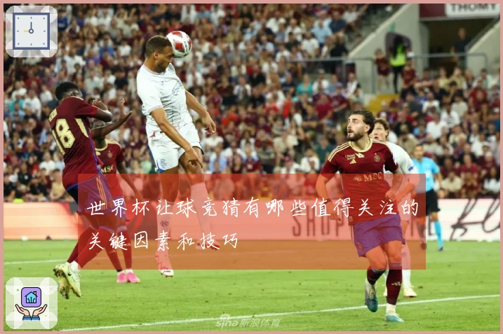 世界杯让球竞猜有哪些值得关注的关键因素和技巧