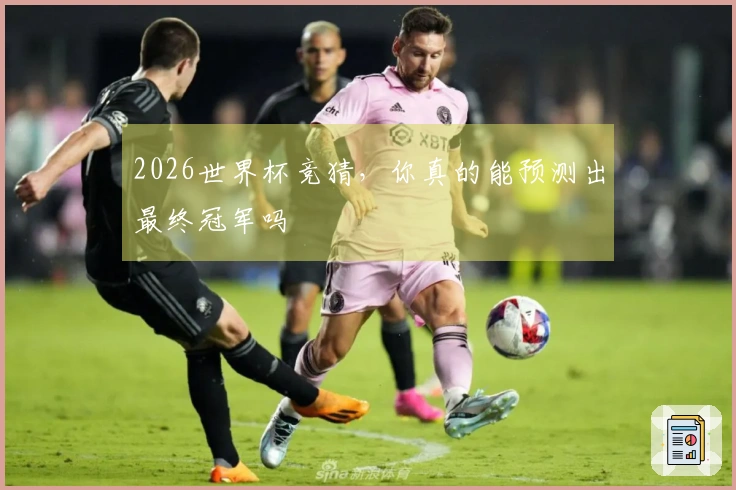 2026世界杯竞猜，你真的能预测出最终冠军吗