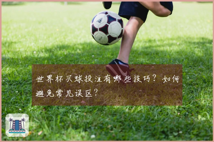世界杯买球投注有哪些技巧？如何避免常见误区？