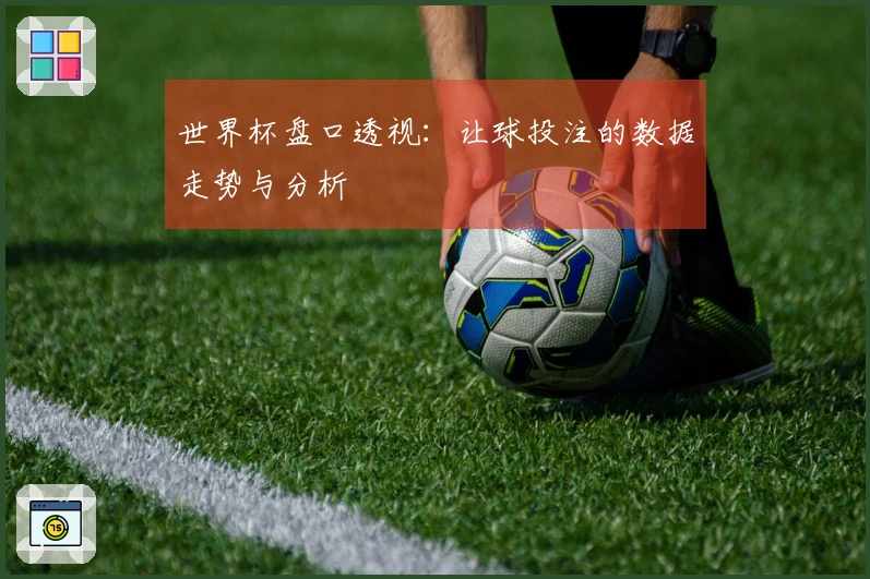 世界杯盘口透视：让球投注的数据走势与分析