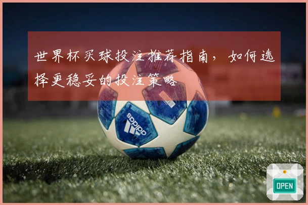 世界杯买球投注推荐指南，如何选择更稳妥的投注策略